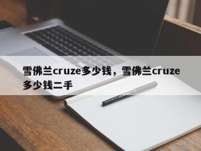 雪佛兰cruze多少钱，雪佛兰cruze多少钱二手