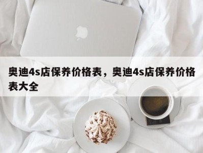 奥迪4s店保养价格表，奥迪4s店保养价格表大全