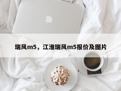 瑞风m5，江淮瑞风m5报价及图片