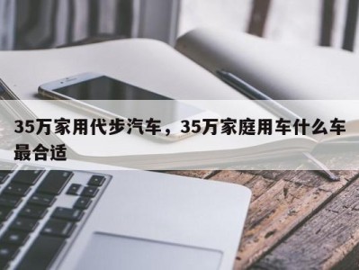 35万家用代步汽车，35万家庭用车什么车最合适