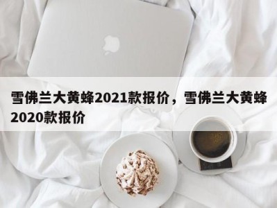 雪佛兰大黄蜂2021款报价，雪佛兰大黄蜂2020款报价