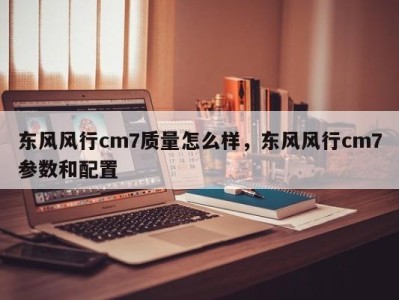 东风风行cm7质量怎么样，东风风行cm7参数和配置