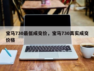 宝马730最低成交价，宝马730真实成交价格