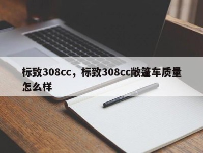 标致308cc，标致308cc敞篷车质量怎么样