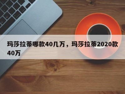 玛莎拉蒂哪款40几万，玛莎拉蒂2020款40万