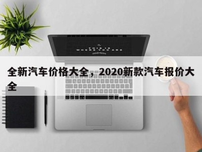 全新汽车价格大全，2020新款汽车报价大全