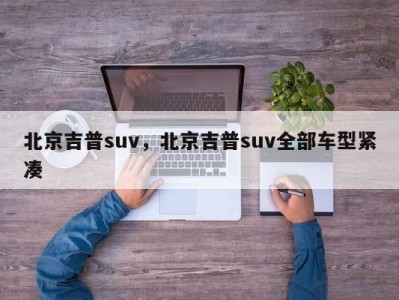 北京吉普suv，北京吉普suv全部车型紧凑