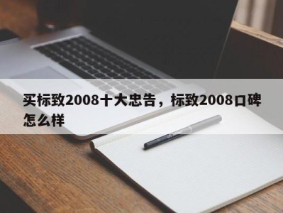 买标致2008十大忠告，标致2008口碑怎么样