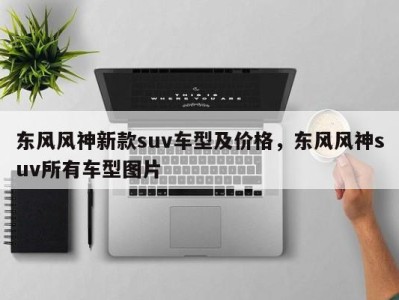 东风风神新款suv车型及价格，东风风神suv所有车型图片