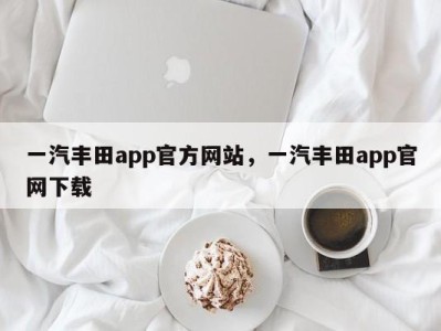 一汽丰田app官方网站，一汽丰田app官网下载