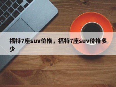 福特7座suv价格，福特7座suv价格多少