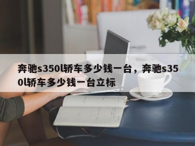 奔驰s350l轿车多少钱一台，奔驰s350l轿车多少钱一台立标