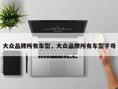 大众品牌所有车型，大众品牌所有车型字母