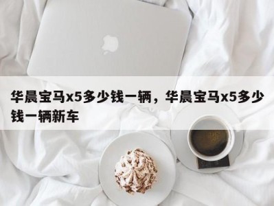 华晨宝马x5多少钱一辆，华晨宝马x5多少钱一辆新车