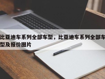 比亚迪车系列全部车型，比亚迪车系列全部车型及报价图片