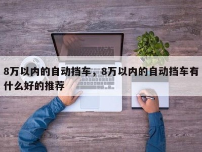 8万以内的自动挡车，8万以内的自动挡车有什么好的推荐