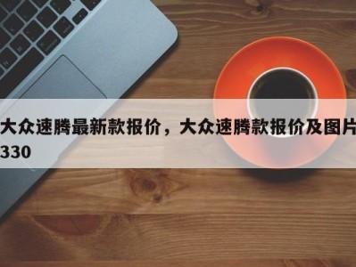 大众速腾最新款报价，大众速腾款报价及图片330