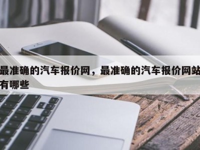 最准确的汽车报价网，最准确的汽车报价网站有哪些