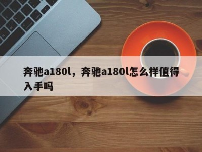 奔驰a180l，奔驰a180l怎么样值得入手吗