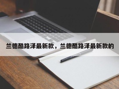 兰德酷路泽最新款，兰德酷路泽最新款的