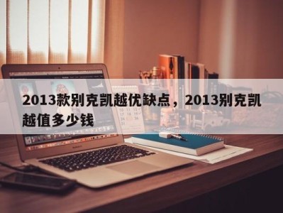 2013款别克凯越优缺点，2013别克凯越值多少钱