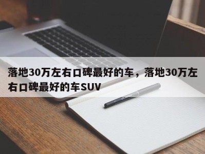 落地30万左右口碑最好的车，落地30万左右口碑最好的车SUV