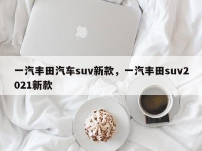 一汽丰田汽车suv新款，一汽丰田suv2021新款