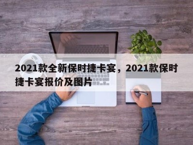 2021款全新保时捷卡宴，2021款保时捷卡宴报价及图片