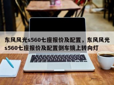 东风风光s560七座报价及配置，东风风光s560七座报价及配置倒车镜上转向灯