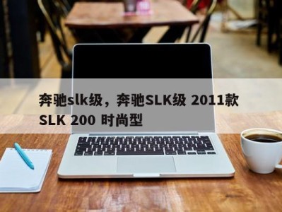 奔驰slk级，奔驰SLK级 2011款 SLK 200 时尚型