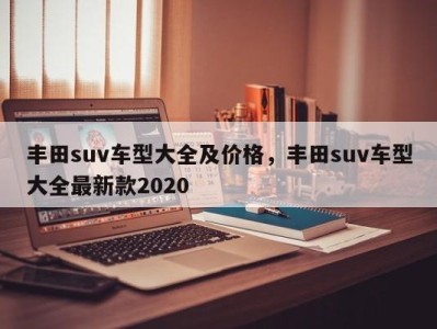 丰田suv车型大全及价格，丰田suv车型大全最新款2020