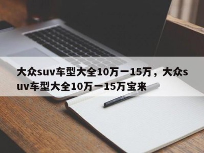 大众suv车型大全10万一15万，大众suv车型大全10万一15万宝来