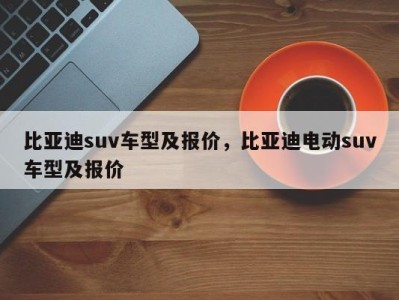 比亚迪suv车型及报价，比亚迪电动suv车型及报价