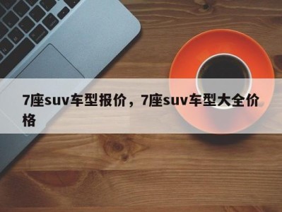 7座suv车型报价，7座suv车型大全价格