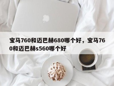 宝马760和迈巴赫680哪个好，宝马760和迈巴赫s560哪个好