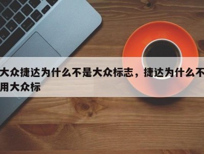 大众捷达为什么不是大众标志，捷达为什么不用大众标