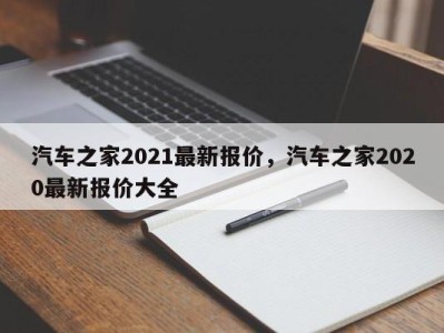 汽车之家2021最新报价，汽车之家2020最新报价大全