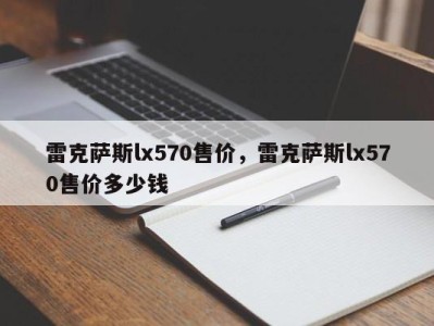 雷克萨斯lx570售价，雷克萨斯lx570售价多少钱