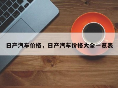 日产汽车价格，日产汽车价格大全一览表