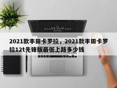 2021款丰田卡罗拉，2021款丰田卡罗拉12t先锋版最低上路多少钱