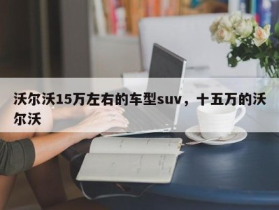 沃尔沃15万左右的车型suv，十五万的沃尔沃