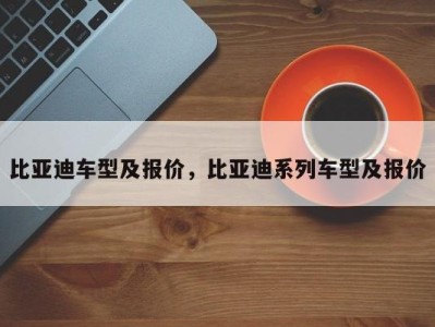 比亚迪车型及报价，比亚迪系列车型及报价