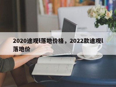 2020途观l落地价格，2022款途观l落地价