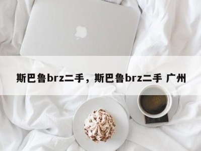 斯巴鲁brz二手，斯巴鲁brz二手 广州