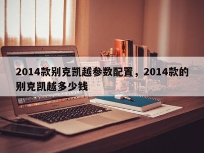 2014款别克凯越参数配置，2014款的别克凯越多少钱