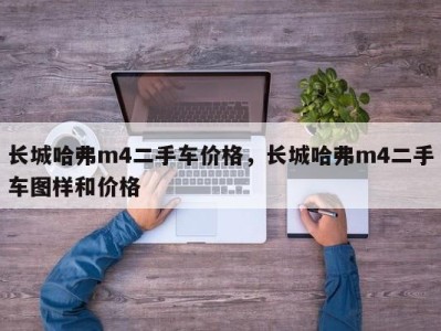 长城哈弗m4二手车价格，长城哈弗m4二手车图样和价格