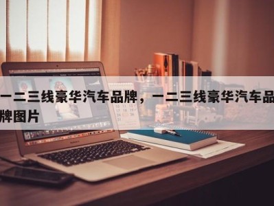 一二三线豪华汽车品牌，一二三线豪华汽车品牌图片