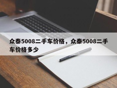 众泰5008二手车价格，众泰5008二手车价格多少