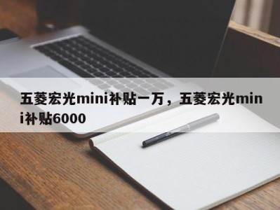 五菱宏光mini补贴一万，五菱宏光mini补贴6000