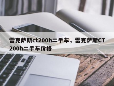 雷克萨斯ct200h二手车，雷克萨斯CT200h二手车价格